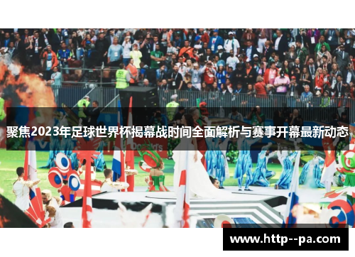 聚焦2023年足球世界杯揭幕战时间全面解析与赛事开幕最新动态 聚焦2023年足球世界杯揭幕战时间全面解析与赛事开幕最新动态