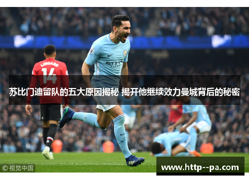 苏比门迪留队的五大原因揭秘 揭开他继续效力曼城背后的秘密 苏比门迪留队的五大原因揭秘 揭开他继续效力曼城背后的秘密