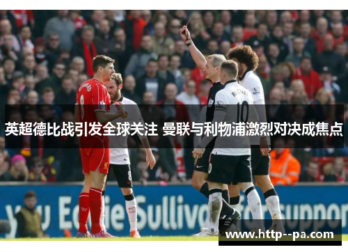 英超德比战引发全球关注 曼联与利物浦激烈对决成焦点 英超德比战引发全球关注 曼联与利物浦激烈对决成焦点