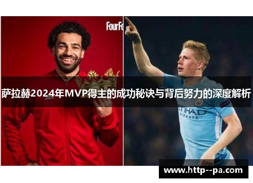 萨拉赫2024年MVP得主的成功秘诀与背后努力的深度解析 萨拉赫2024年MVP得主的成功秘诀与背后努力的深度解析