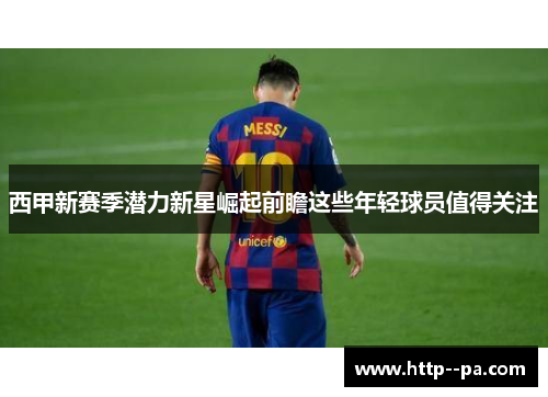 西甲新赛季潜力新星崛起前瞻这些年轻球员值得关注