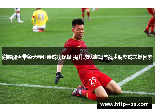 谢晖能否带领长春亚泰成功保级 提升球队表现与战术调整成关键因素