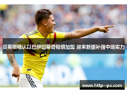 贝蒂斯确认以巴伊切蒂奇租借加盟 迎来新援补强中场实力