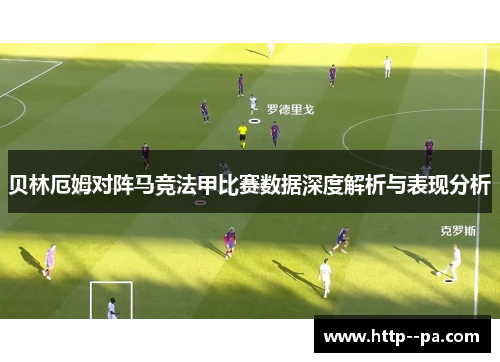 贝林厄姆对阵马竞法甲比赛数据深度解析与表现分析