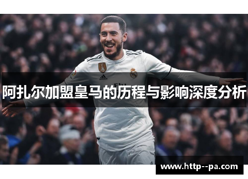 阿扎尔加盟皇马的历程与影响深度分析