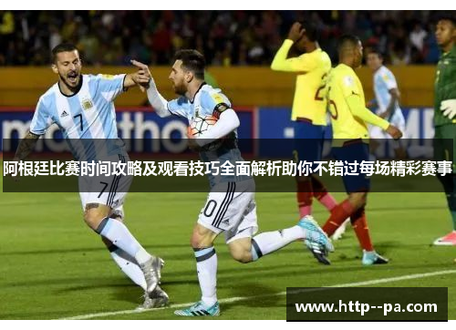 阿根廷比赛时间攻略及观看技巧全面解析助你不错过每场精彩赛事