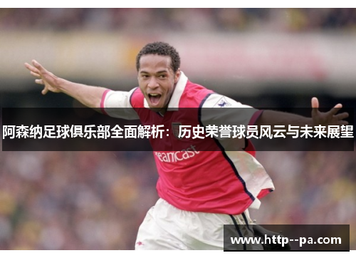 阿森纳足球俱乐部全面解析:历史荣誉球员风云与未来展望 阿森纳足球俱乐部全面解析:历史荣誉球员风云与未来展望