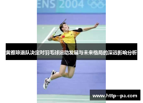 黄雅琼退队决定对羽毛球运动发展与未来格局的深远影响分析