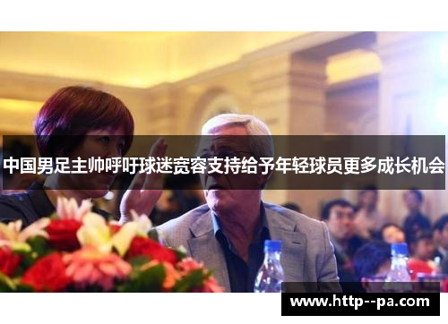 中国男足主帅呼吁球迷宽容支持给予年轻球员更多成长机会