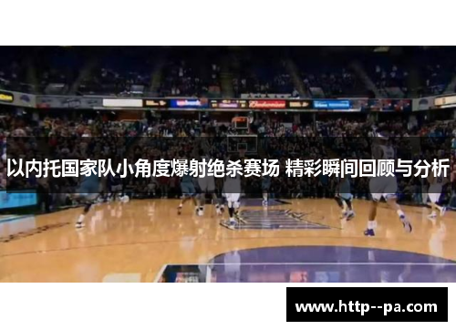 以内托国家队小角度爆射绝杀赛场 精彩瞬间回顾与分析