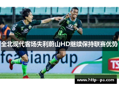 全北现代客场失利蔚山HD继续保持联赛优势