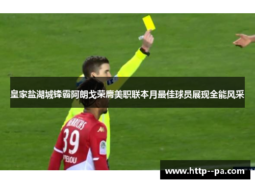 皇家盐湖城锋霸阿朗戈荣膺美职联本月最佳球员展现全能风采