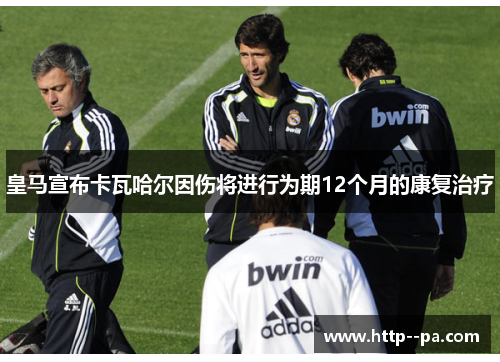 皇马宣布卡瓦哈尔因伤将进行为期12个月的康复治疗