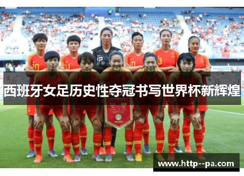 西班牙女足历史性夺冠书写世界杯新辉煌