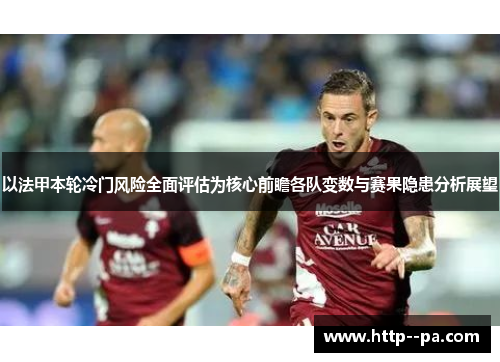以法甲本轮冷门风险全面评估为核心前瞻各队变数与赛果隐患分析展望