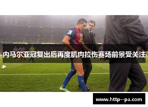 内马尔亚冠复出后再度肌肉拉伤赛场前景受关注