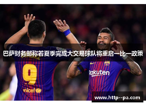 巴萨财务部称若夏季完成大交易球队将重启一比一政策