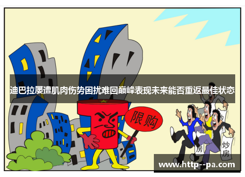 迪巴拉屡遭肌肉伤势困扰难回巅峰表现未来能否重返最佳状态 迪巴拉屡遭肌肉伤势困扰难回巅峰表现未来能否重返最佳状态