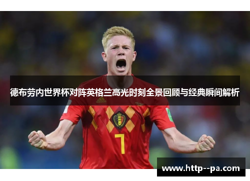 德布劳内世界杯对阵英格兰高光时刻全景回顾与经典瞬间解析 德布劳内世界杯对阵英格兰高光时刻全景回顾与经典瞬间解析