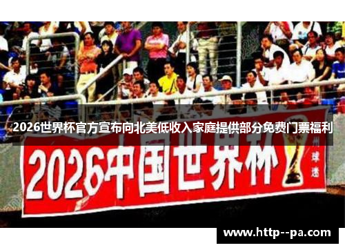 2026世界杯官方宣布向北美低收入家庭提供部分免费门票福利