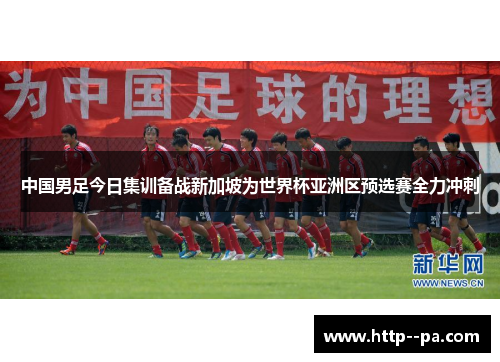 中国男足今日集训备战新加坡为世界杯亚洲区预选赛全力冲刺