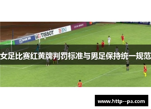 女足比赛红黄牌判罚标准与男足保持统一规范 女足比赛红黄牌判罚标准与男足保持统一规范