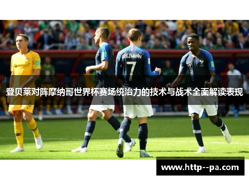 登贝莱对阵摩纳哥世界杯赛场统治力的技术与战术全面解读表现 登贝莱对阵摩纳哥世界杯赛场统治力的技术与战术全面解读表现