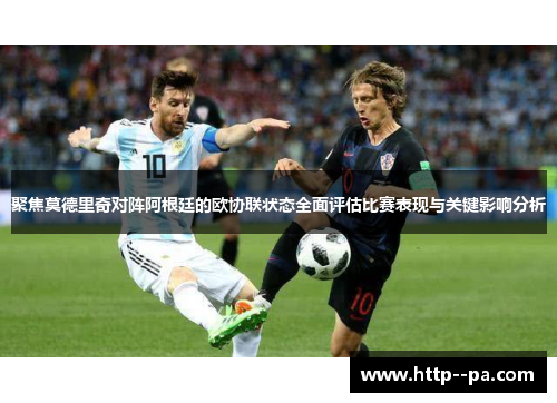 聚焦莫德里奇对阵阿根廷的欧协联状态全面评估比赛表现与关键影响分析